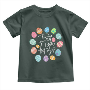 Funny Easter Day Toddler T Shirt But Did You Dye Easter Eggs TS11 Dark Forest Green Print Your Wear