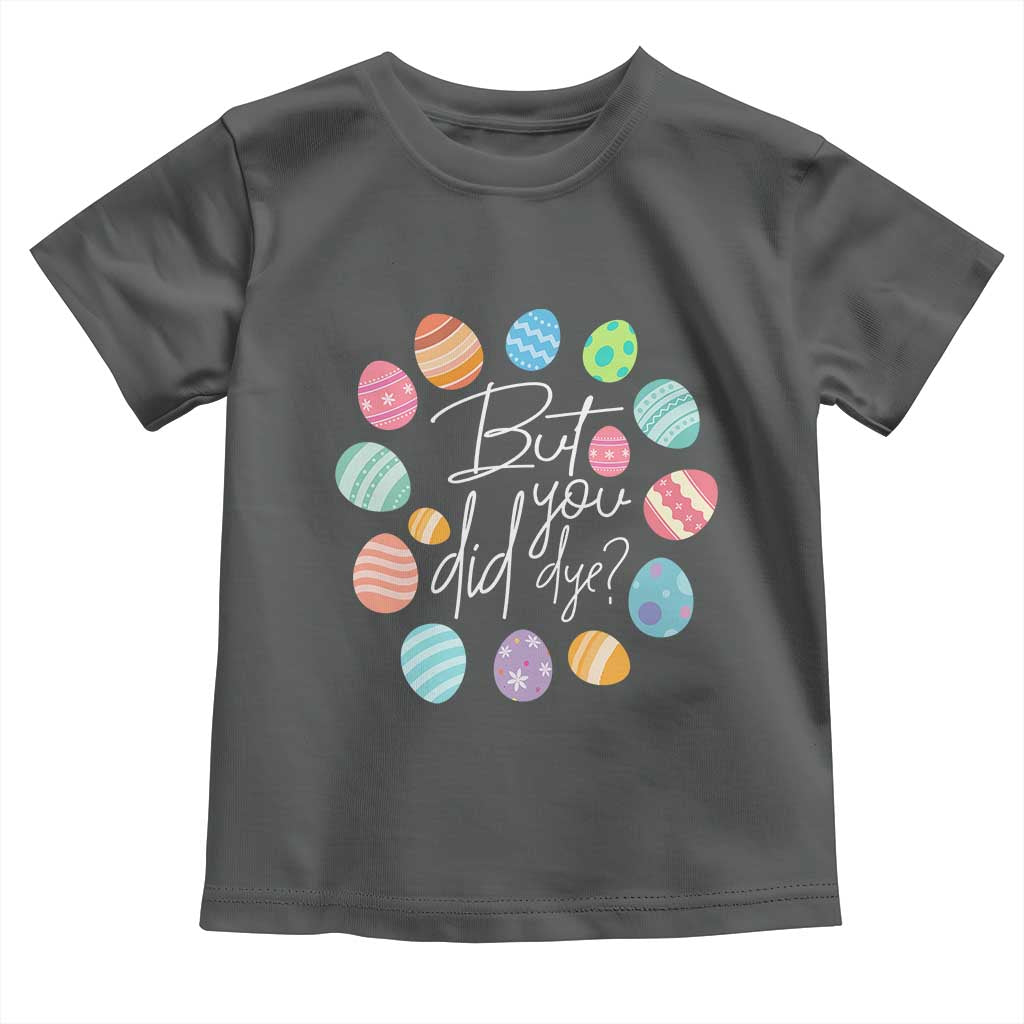 Funny Easter Day Toddler T Shirt But Did You Dye Easter Eggs TS11 Dark Heather Print Your Wear