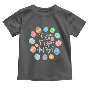 Funny Easter Day Toddler T Shirt But Did You Dye Easter Eggs TS11 Dark Heather Print Your Wear