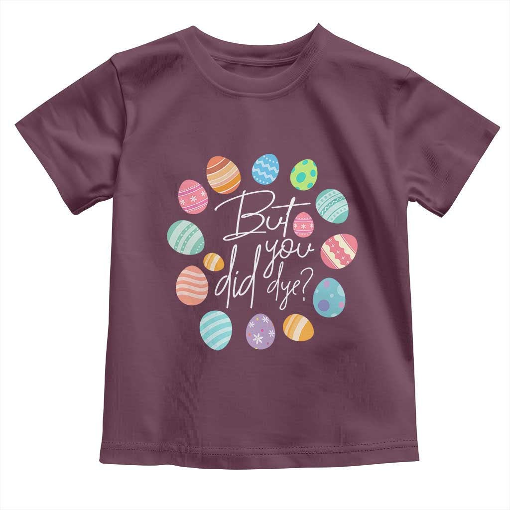 Funny Easter Day Toddler T Shirt But Did You Dye Easter Eggs TS11 Maroon Print Your Wear
