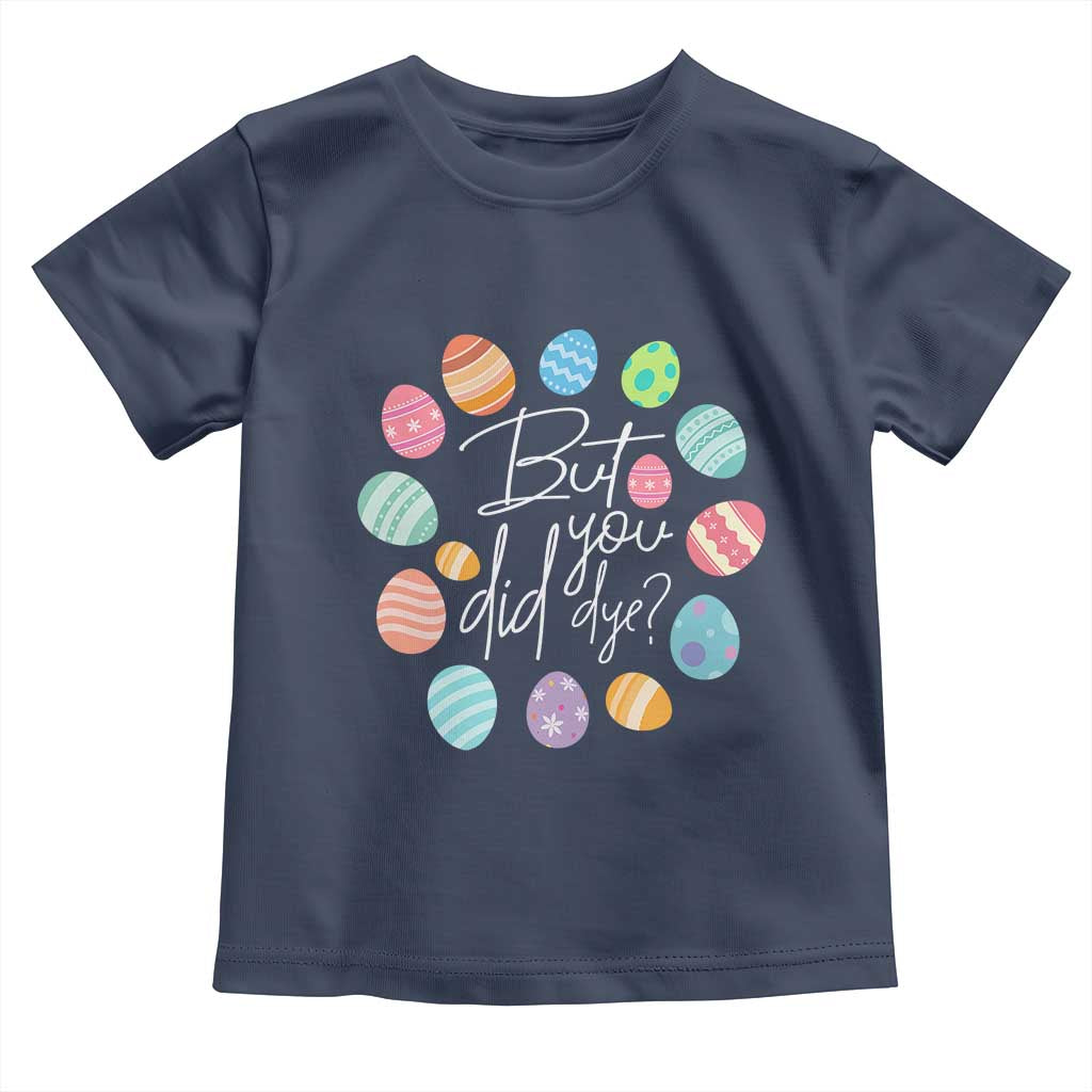 Funny Easter Day Toddler T Shirt But Did You Dye Easter Eggs TS11 Navy Print Your Wear
