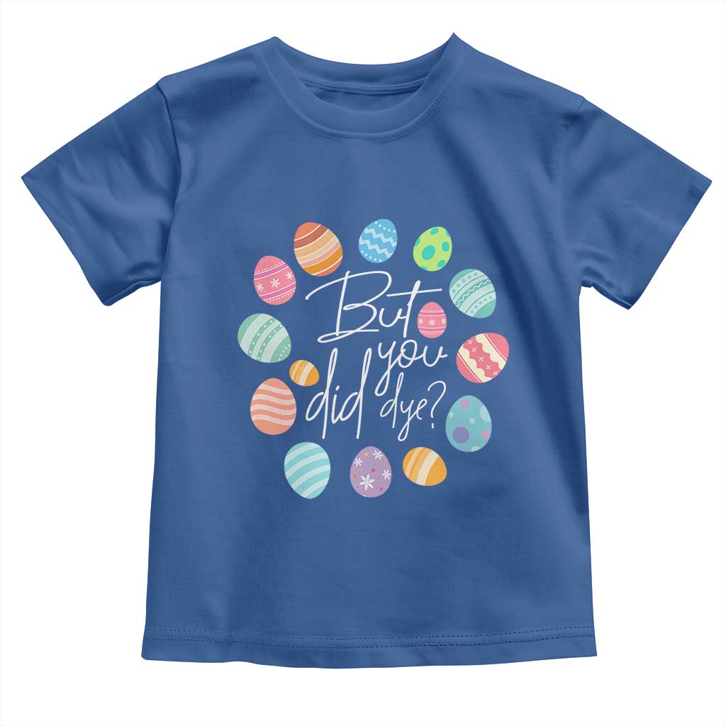 Funny Easter Day Toddler T Shirt But Did You Dye Easter Eggs TS11 Royal Blue Print Your Wear