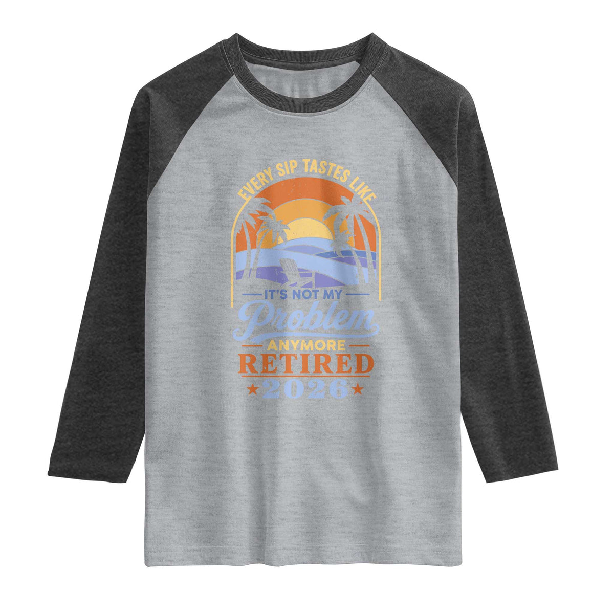 Retired 2026 Raglan Shirt Retirement Beach Every Sip Tastes Like It's Not My Problem Anymore TS11 Heather Gray Heather Charcoal Print Your Wear