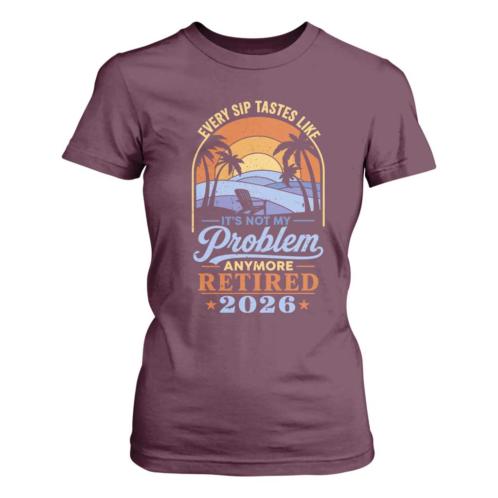 Retired 2026 T Shirt For Women Retirement Beach Every Sip Tastes Like It's Not My Problem Anymore TS11 Maroon Print Your Wear