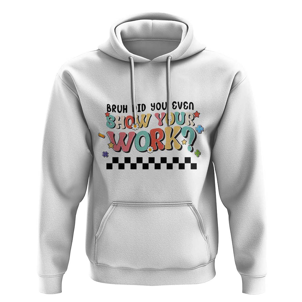 Funny Math Teacher Hoodie Bruh Did You Even Show Your Work TS11 White Print Your Wear