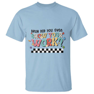 Funny Math Teacher T Shirt Bruh Did You Even Show Your Work TS11 Light Blue Print Your Wear