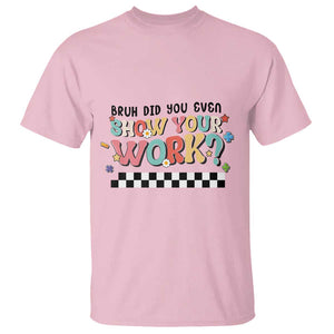 Funny Math Teacher T Shirt Bruh Did You Even Show Your Work TS11 Light Pink Print Your Wear