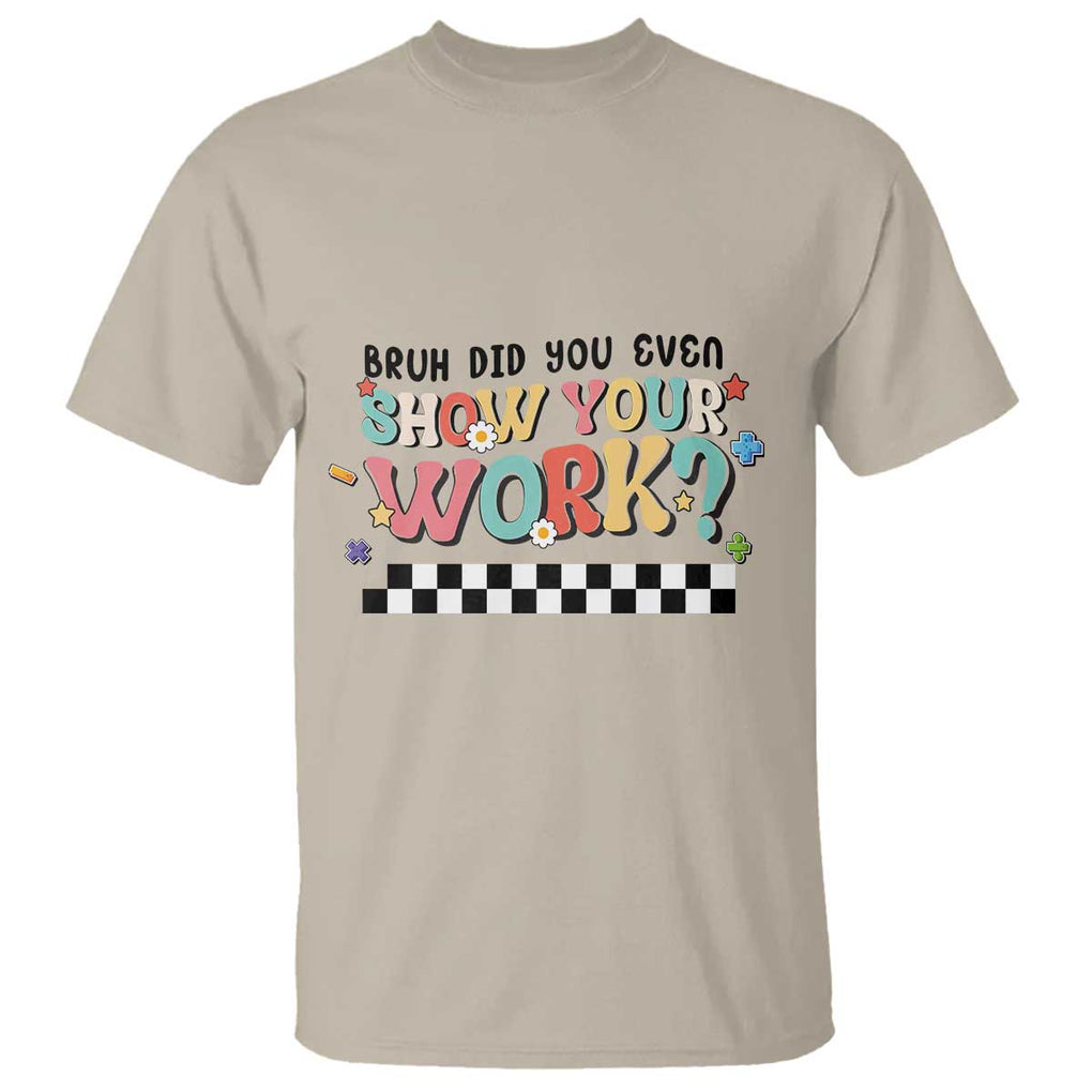 Funny Math Teacher T Shirt Bruh Did You Even Show Your Work TS11 Sand Print Your Wear