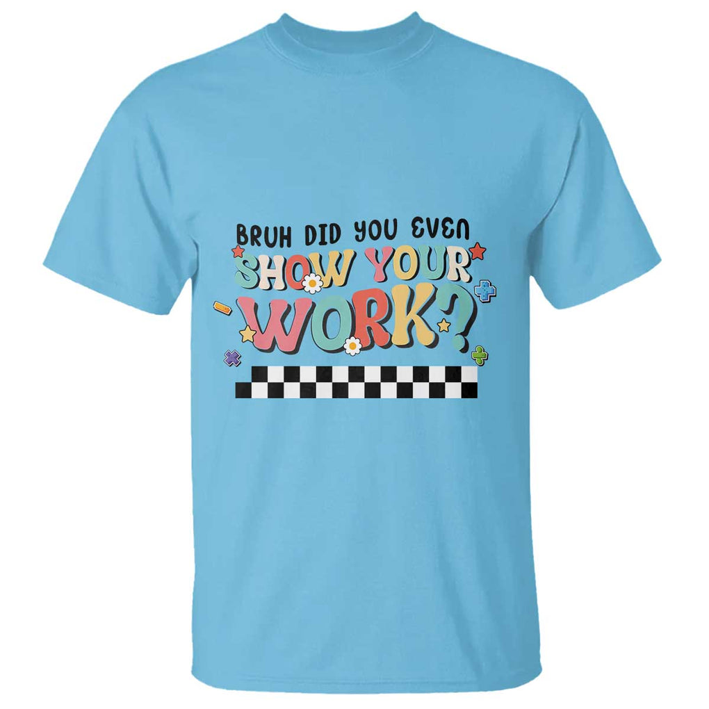 Funny Math Teacher T Shirt Bruh Did You Even Show Your Work TS11 Sky Print Your Wear