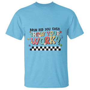 Funny Math Teacher T Shirt Bruh Did You Even Show Your Work TS11 Sky Print Your Wear