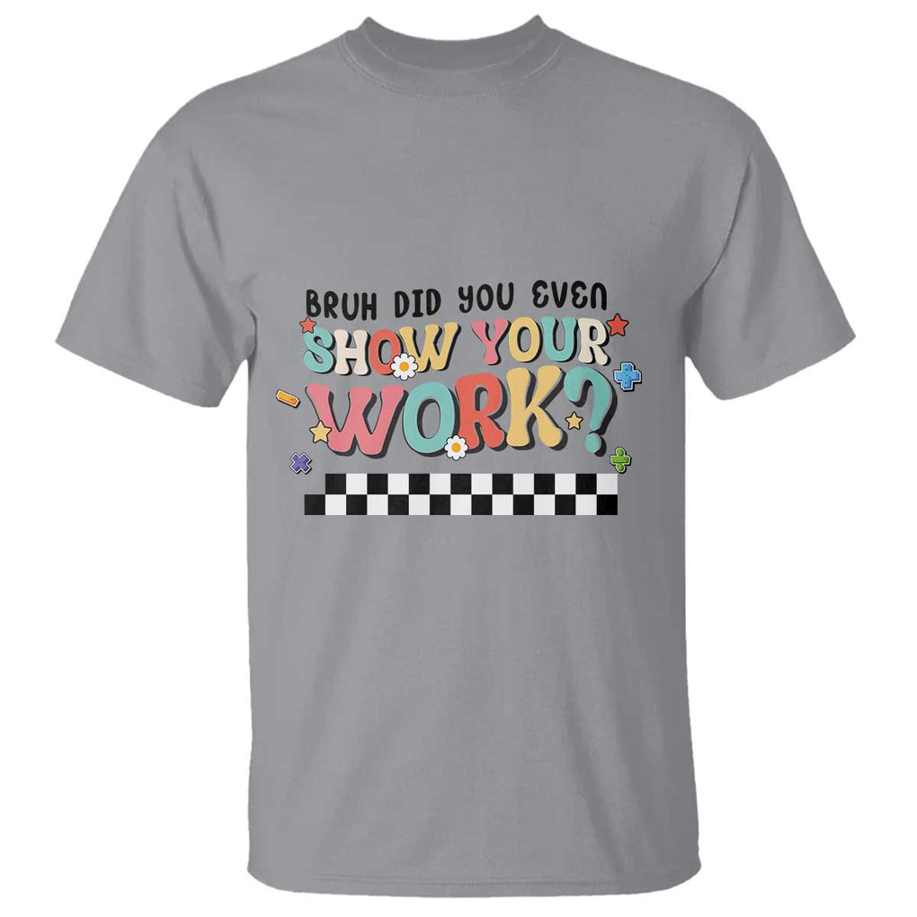 Funny Math Teacher T Shirt Bruh Did You Even Show Your Work TS11 Sport Gray Print Your Wear