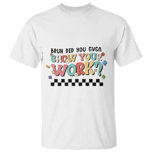 Funny Math Teacher T Shirt Bruh Did You Even Show Your Work TS11 White Print Your Wear