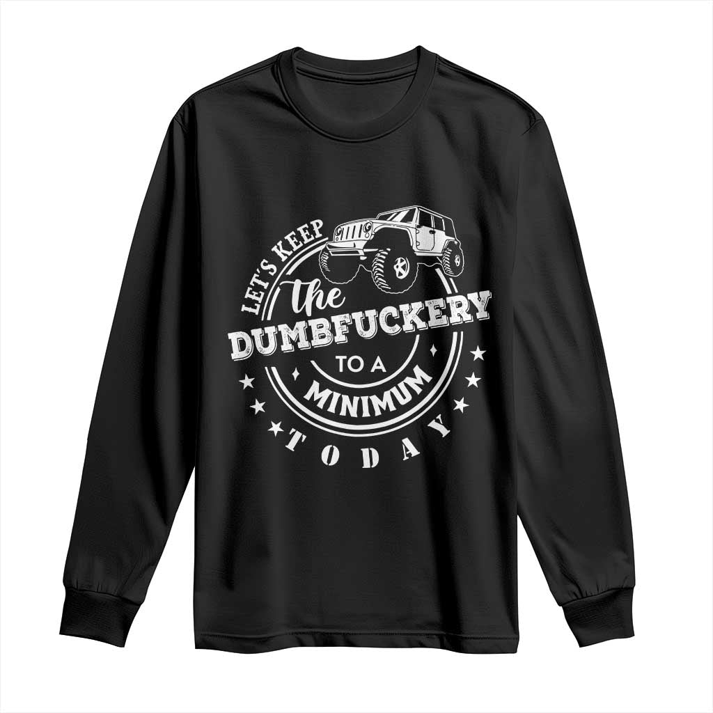 Funny Lets Keep The Dumbfuckery To A Minimum Today Long Sleeve Shirt Off Road Car TS11 Black Print Your Wear