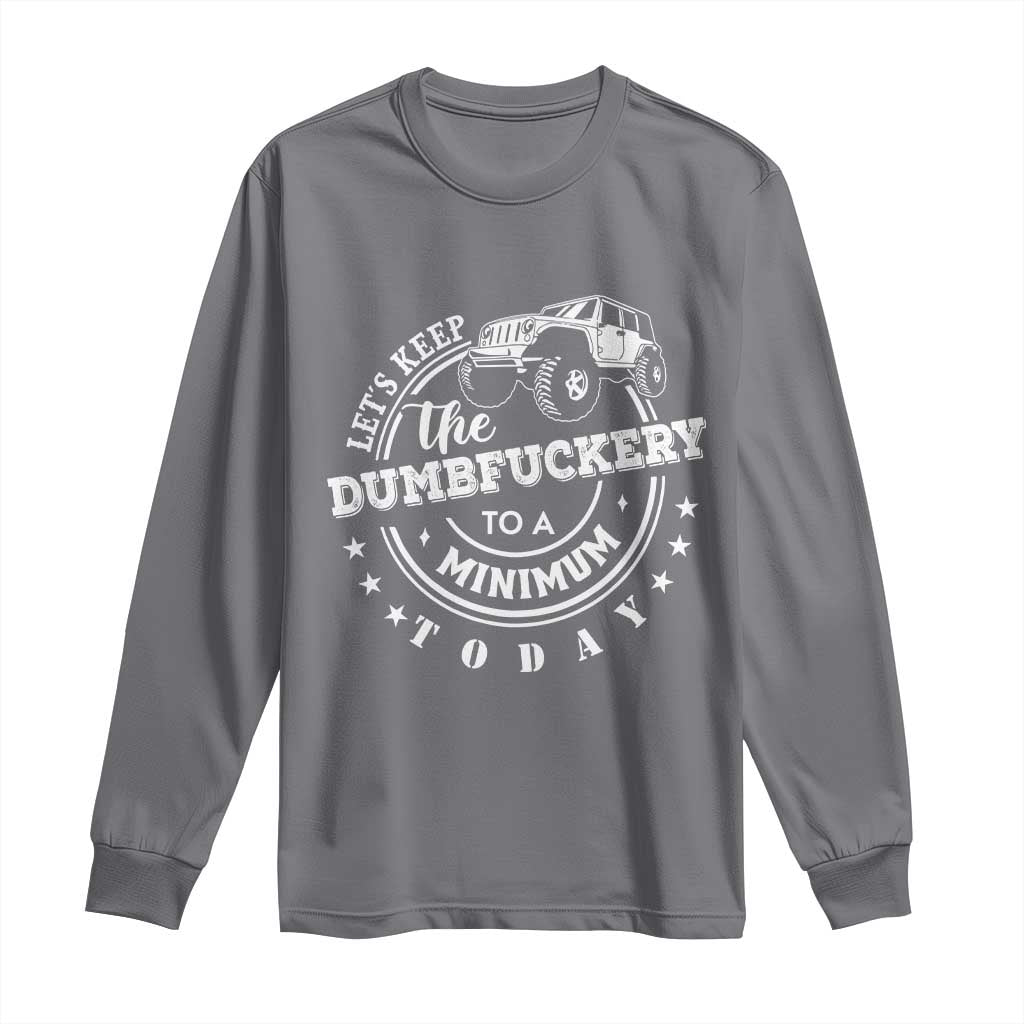 Funny Lets Keep The Dumbfuckery To A Minimum Today Long Sleeve Shirt Off Road Car TS11 Charcoal Print Your Wear