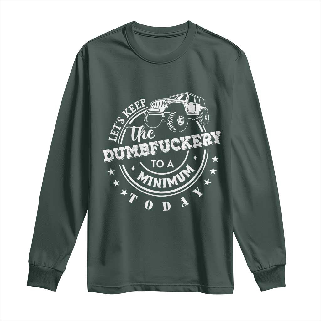Funny Lets Keep The Dumbfuckery To A Minimum Today Long Sleeve Shirt Off Road Car TS11 Dark Forest Green Print Your Wear