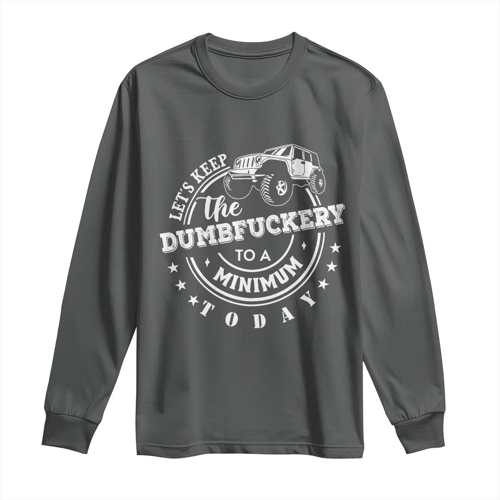 Funny Lets Keep The Dumbfuckery To A Minimum Today Long Sleeve Shirt Off Road Car TS11 Dark Heather Print Your Wear