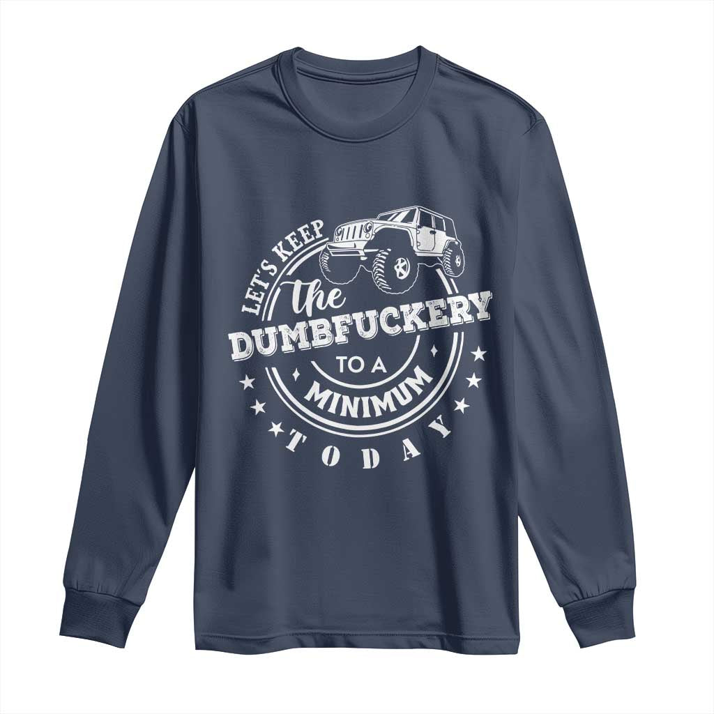 Funny Lets Keep The Dumbfuckery To A Minimum Today Long Sleeve Shirt Off Road Car TS11 Navy Print Your Wear