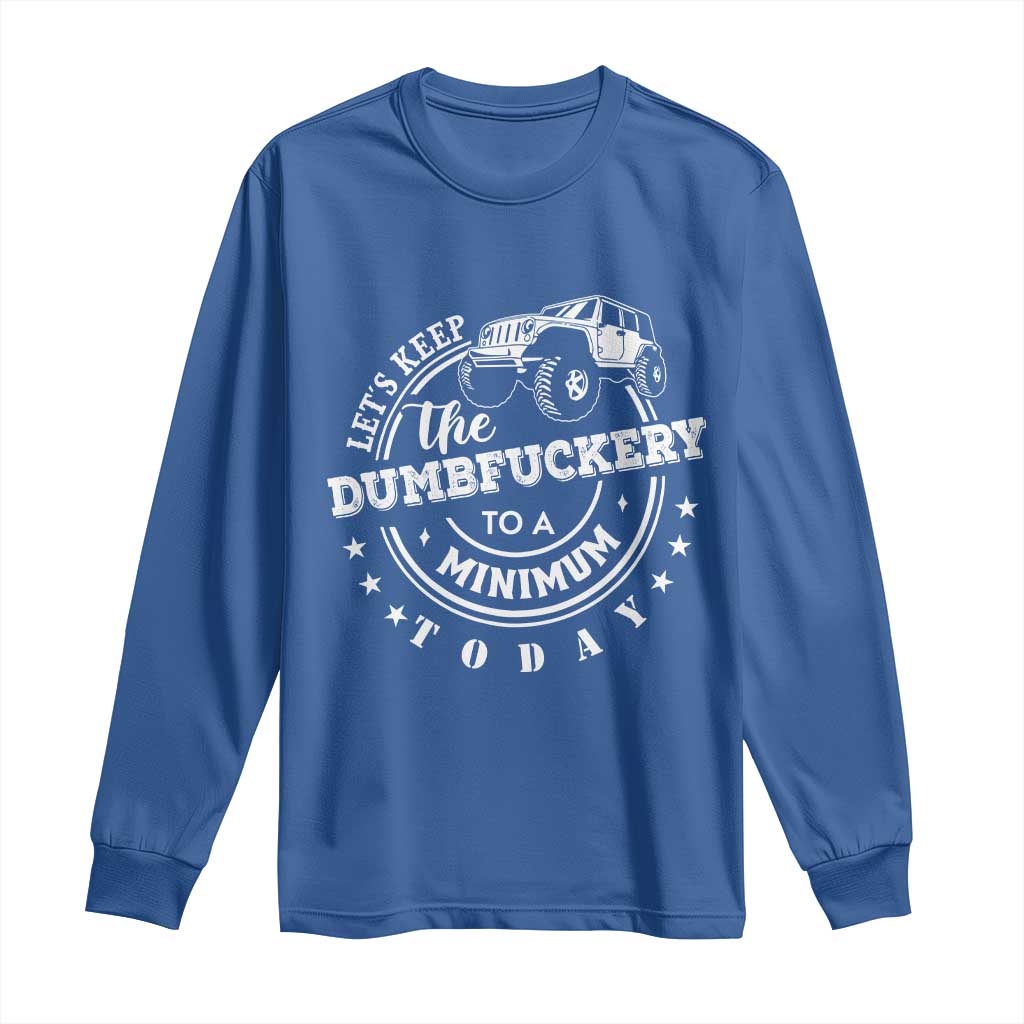Funny Lets Keep The Dumbfuckery To A Minimum Today Long Sleeve Shirt Off Road Car TS11 Royal Blue Print Your Wear