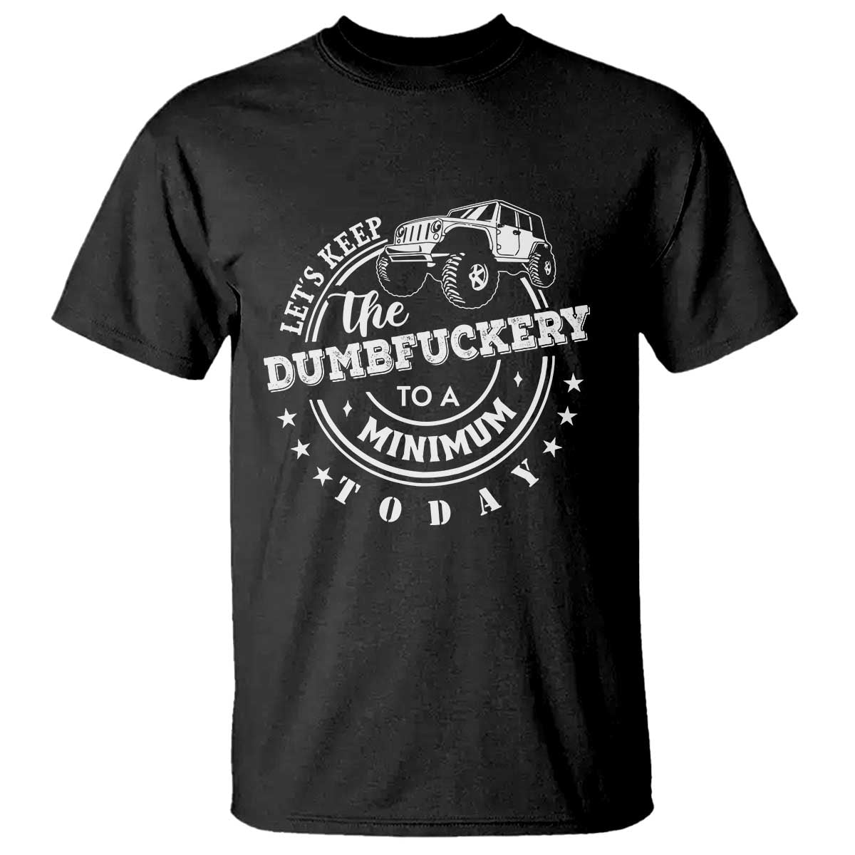 Funny Lets Keep The Dumbfuckery To A Minimum Today T Shirt Off Road Car TS11 Black Print Your Wear