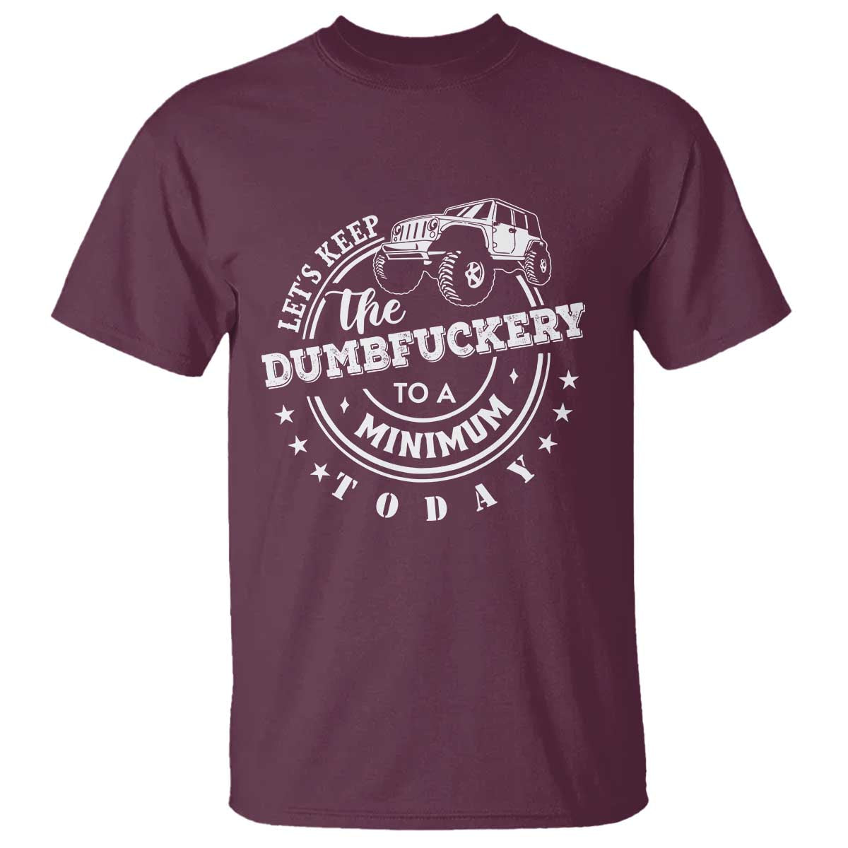 Funny Lets Keep The Dumbfuckery To A Minimum Today T Shirt Off Road Car TS11 Maroon Print Your Wear