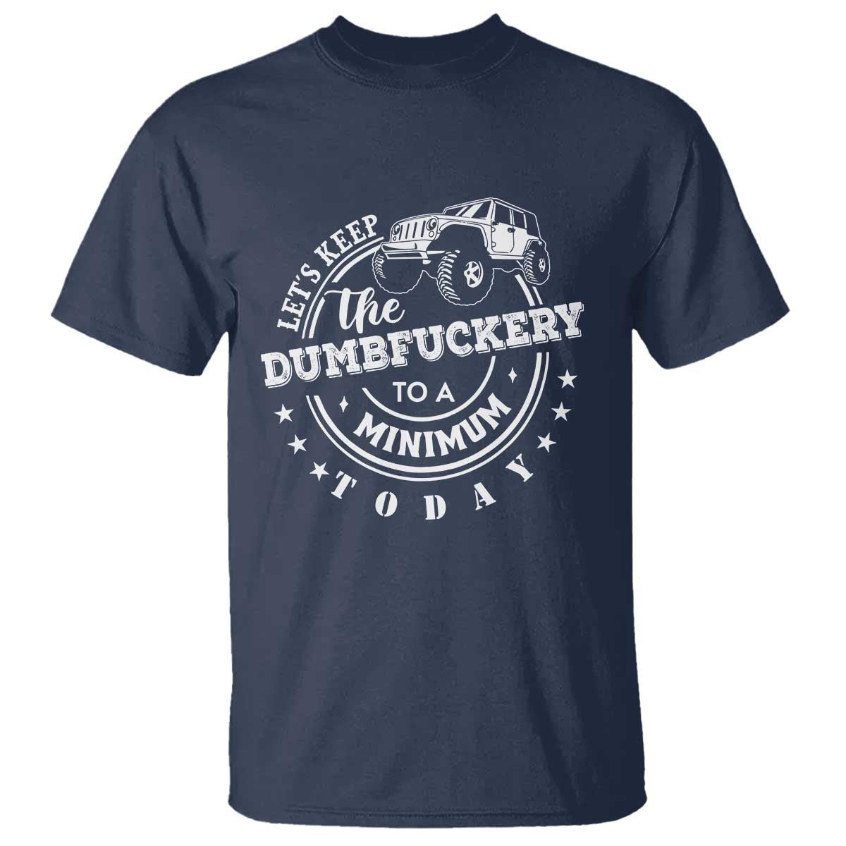 Funny Lets Keep The Dumbfuckery To A Minimum Today T Shirt Off Road Car TS11 Navy Print Your Wear