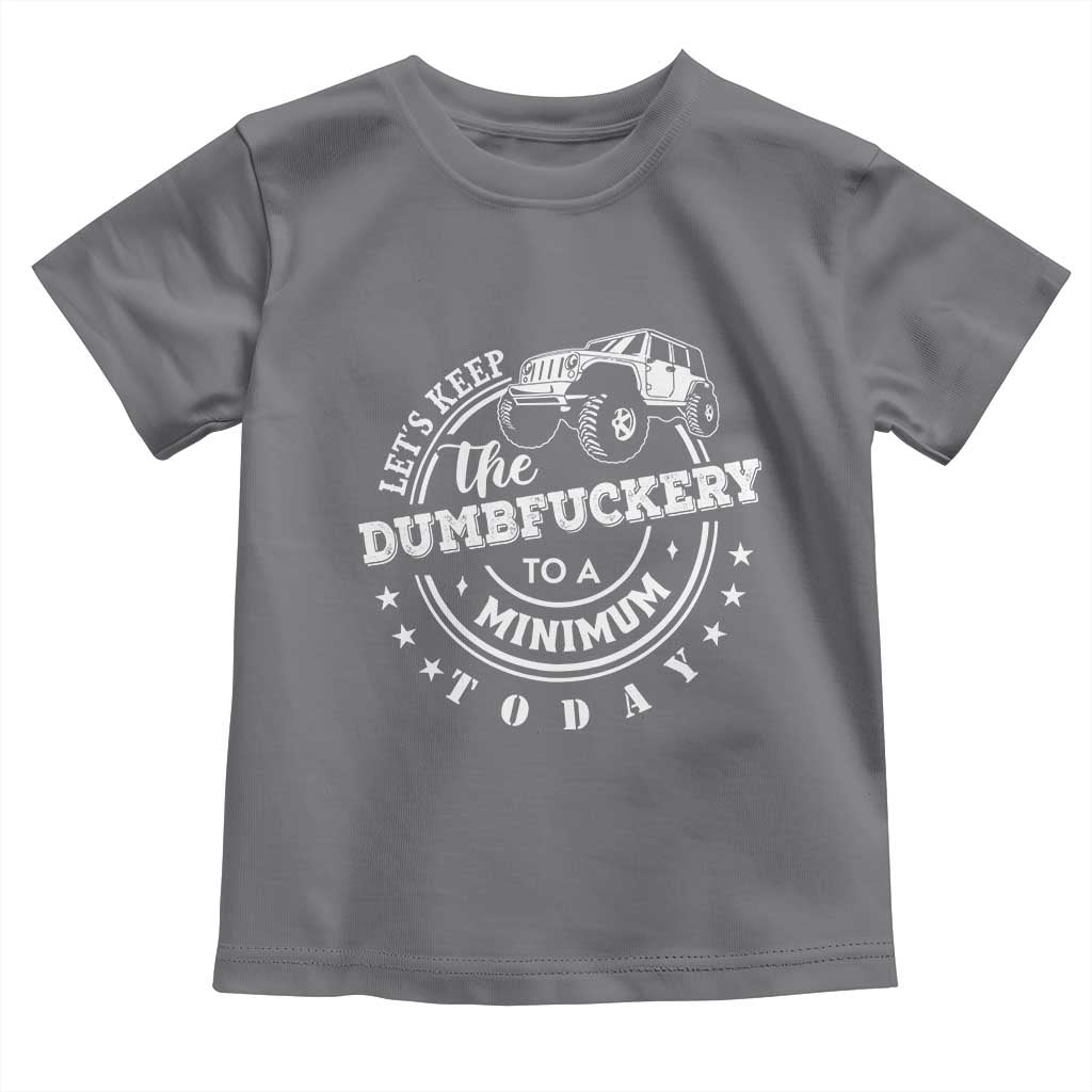 Funny Lets Keep The Dumbfuckery To A Minimum Today Toddler T Shirt Off Road Car TS11 Charcoal Print Your Wear