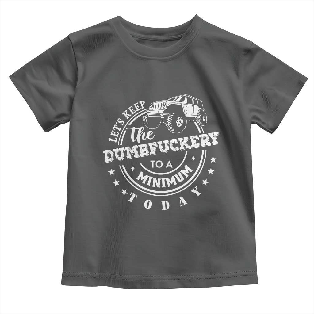 Funny Lets Keep The Dumbfuckery To A Minimum Today Toddler T Shirt Off Road Car TS11 Dark Heather Print Your Wear