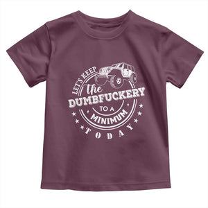 Funny Lets Keep The Dumbfuckery To A Minimum Today Toddler T Shirt Off Road Car TS11 Maroon Print Your Wear