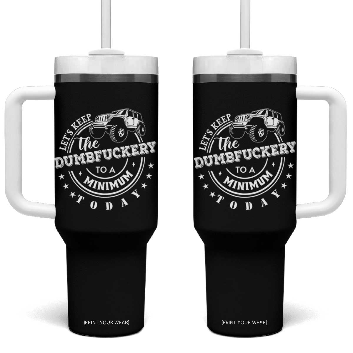 Funny Lets Keep The Dumbfuckery To A Minimum Today Tumbler With Handle Off Road Car TS11 One Size: 40 oz Black Print Your Wear