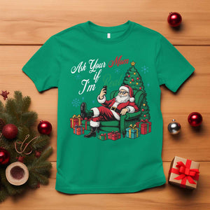 Funny Santa Ask Your Mom If I Am Real T Shirt Funny Dirty Xmas Inappropriate Adult Humor TS11 Irish Green Print Your Wear
