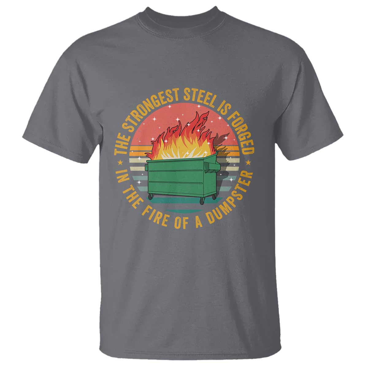 Funny Lil Dumpster Fire T Shirt The Strongest Steel Is Forged In The Fire Of A Dumpster TS11 Charcoal Print Your Wear