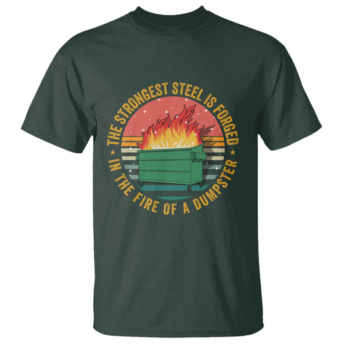 Funny Lil Dumpster Fire T Shirt The Strongest Steel Is Forged In The Fire Of A Dumpster TS11 Dark Forest Green Print Your Wear