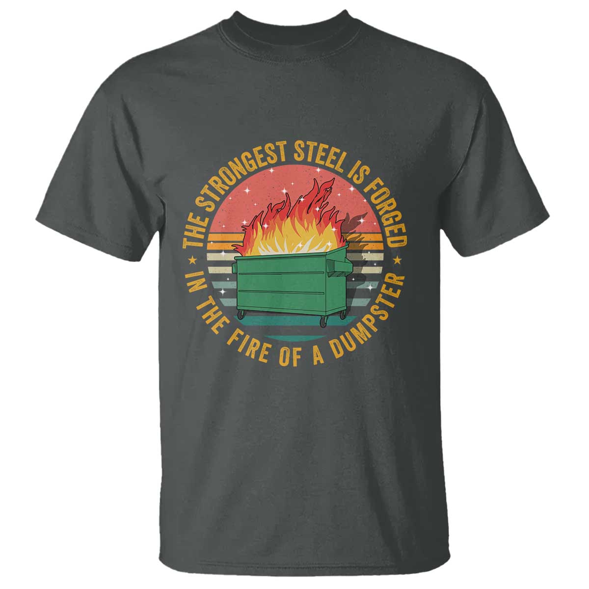 Funny Lil Dumpster Fire T Shirt The Strongest Steel Is Forged In The Fire Of A Dumpster TS11 Dark Heather Print Your Wear