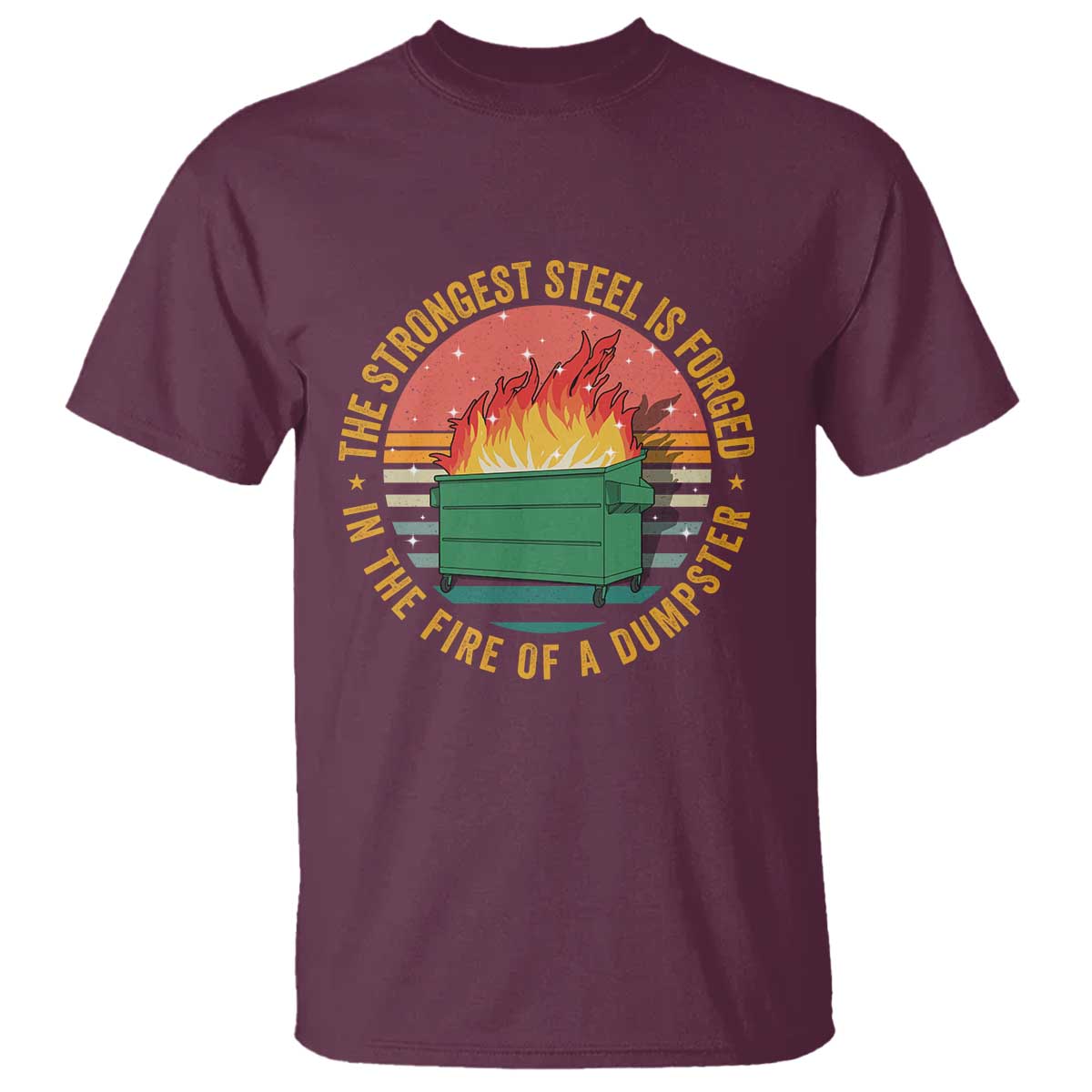 Funny Lil Dumpster Fire T Shirt The Strongest Steel Is Forged In The Fire Of A Dumpster TS11 Maroon Print Your Wear