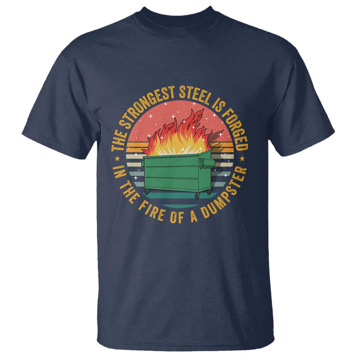 Funny Lil Dumpster Fire T Shirt The Strongest Steel Is Forged In The Fire Of A Dumpster TS11 Navy Print Your Wear