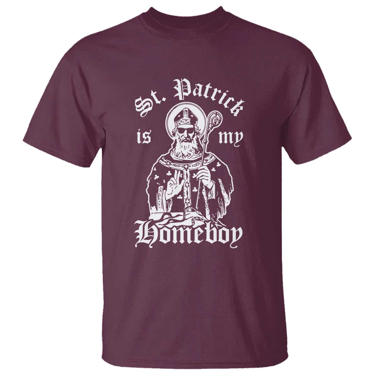 Saint Patrick Is My Homeboy T Shirt Funny St Patricks Day TS11 Maroon Print Your Wear