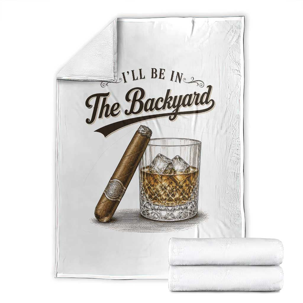 I Will Be In The Backyard Funny Bourbon Cigar Lover Throw Blanket TS11 White Print Your Wear