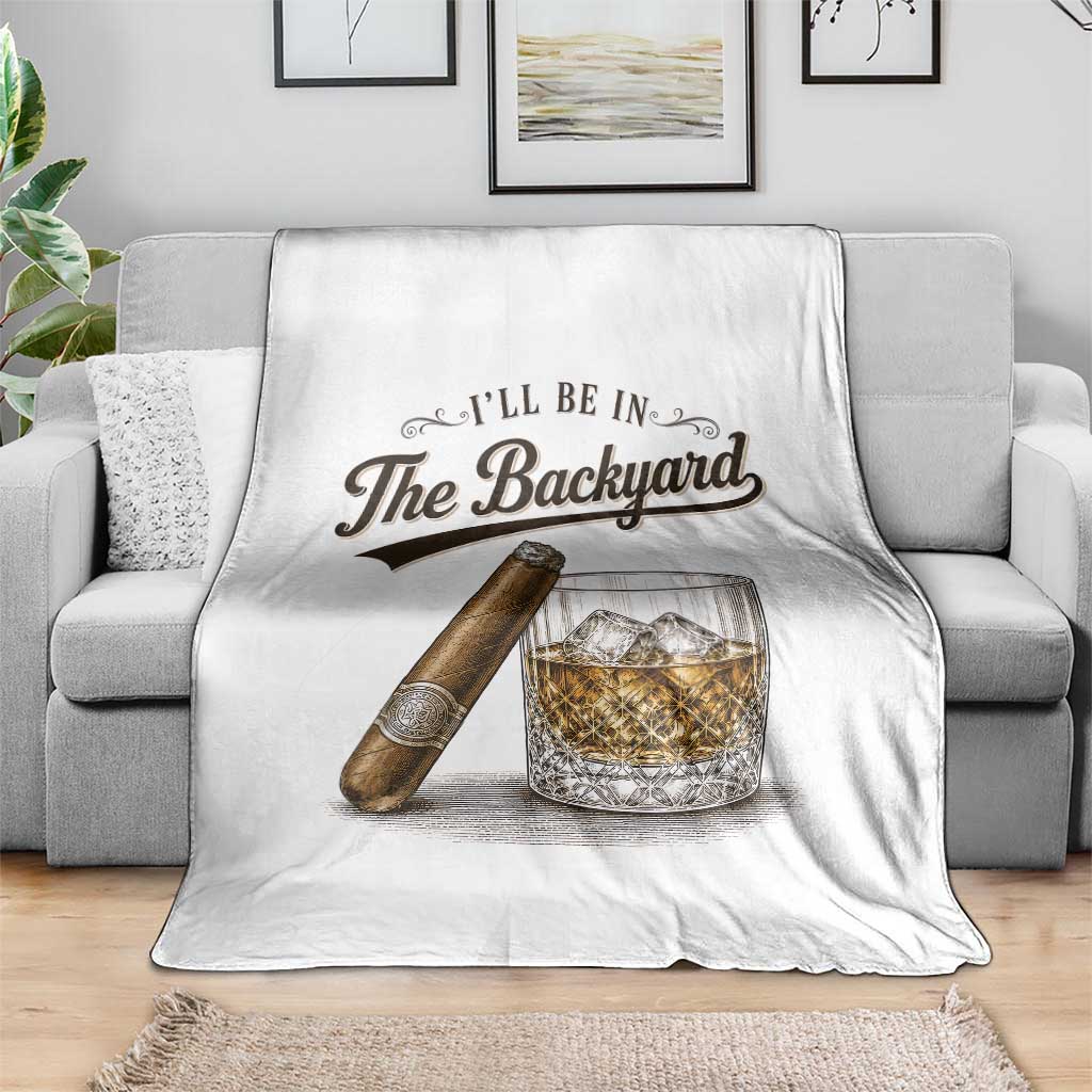 I Will Be In The Backyard Funny Bourbon Cigar Lover Throw Blanket TS11 Print Your Wear