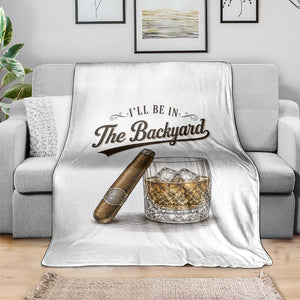 I Will Be In The Backyard Funny Bourbon Cigar Lover Throw Blanket TS11 Print Your Wear