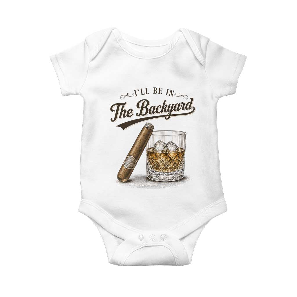 I Will Be In The Backyard Funny Bourbon Cigar Lover Baby Onesie TS11 White Print Your Wear
