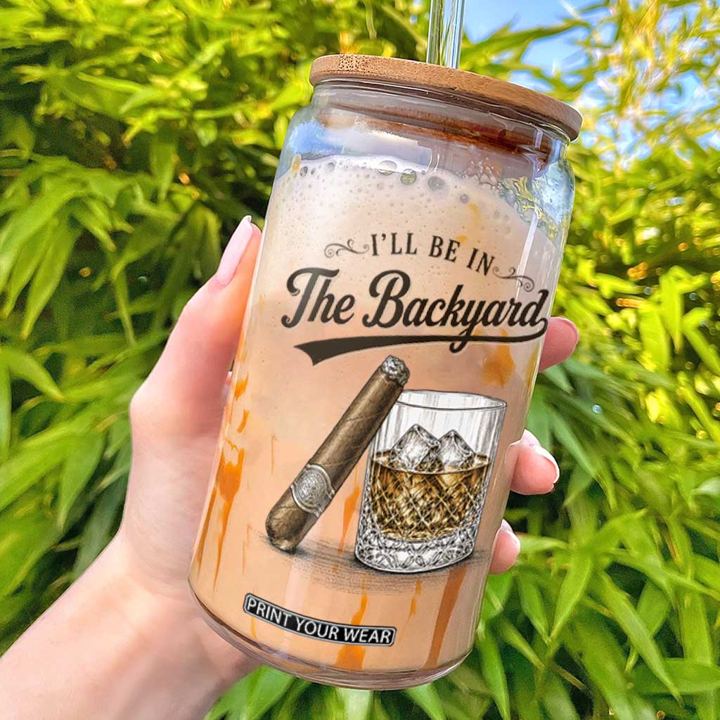 I Will Be In The Backyard Funny Bourbon Cigar Lover Glass Can