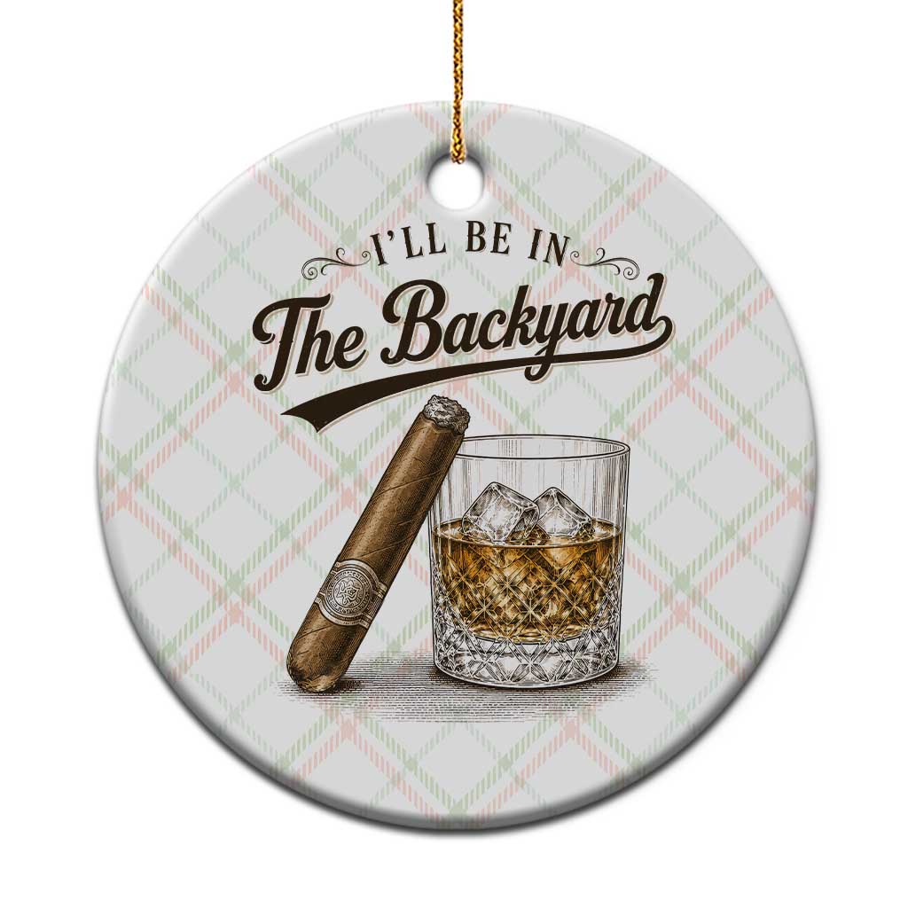 I Will Be In The Backyard Funny Bourbon Cigar Lover Ceramic Ornament