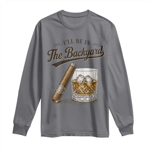 I Will Be In The Backyard Funny Bourbon Cigar Lover Long Sleeve Shirt
