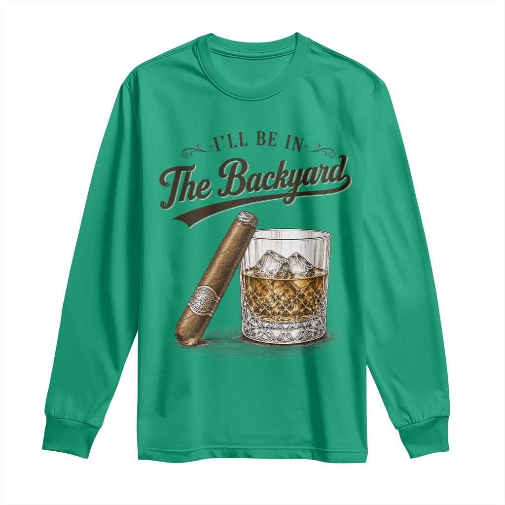 I Will Be In The Backyard Funny Bourbon Cigar Lover Long Sleeve Shirt