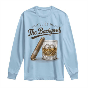 I Will Be In The Backyard Funny Bourbon Cigar Lover Long Sleeve Shirt