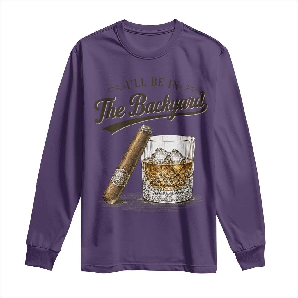 I Will Be In The Backyard Funny Bourbon Cigar Lover Long Sleeve Shirt