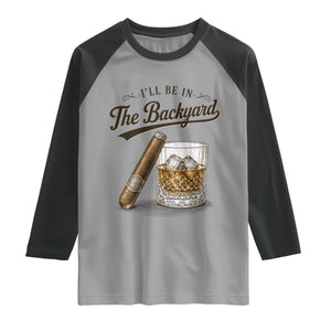 I Will Be In The Backyard Funny Bourbon Cigar Lover Raglan Shirt