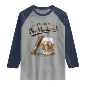 I Will Be In The Backyard Funny Bourbon Cigar Lover Raglan Shirt