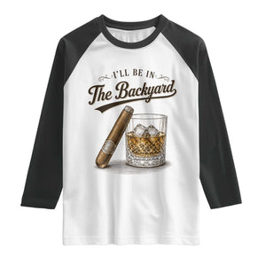 I Will Be In The Backyard Funny Bourbon Cigar Lover Raglan Shirt