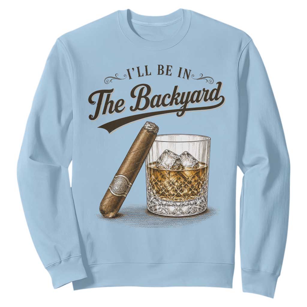 I Will Be In The Backyard Funny Bourbon Cigar Lover Sweatshirt